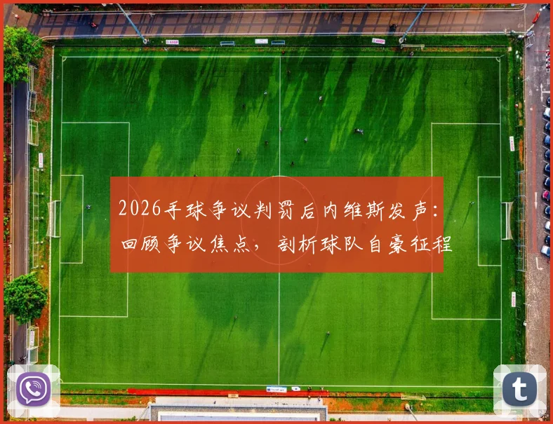 2026手球争议判罚后内维斯发声：回顾争议焦点，剖析球队自豪征程背后的坚守与争议