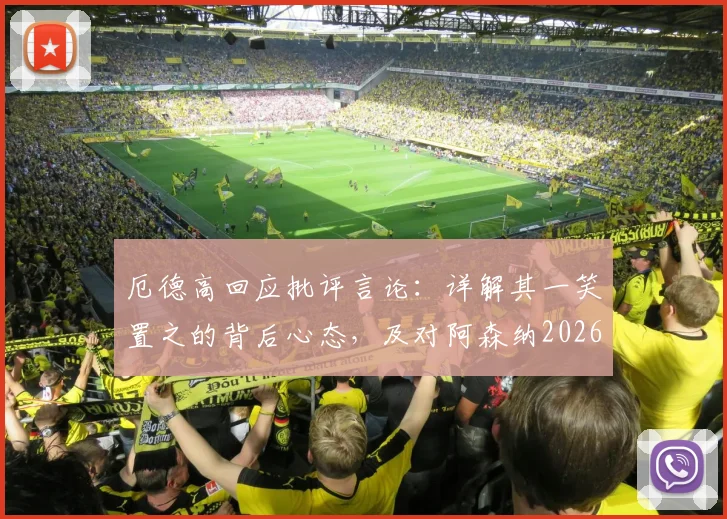 厄德高回应批评言论：详解其一笑置之的背后心态，及对阿森纳2026赛季的实际影响分析