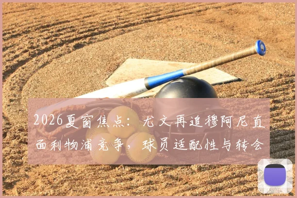 2026夏窗焦点：尤文再追穆阿尼直面利物浦竞争，球员适配性与转会优势深度分析