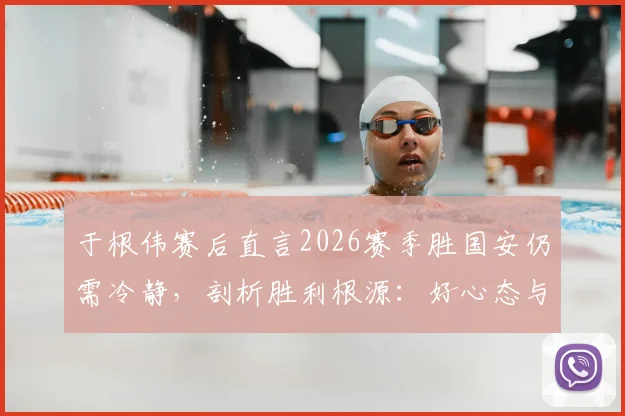 于根伟赛后直言2026赛季胜国安仍需冷静，剖析胜利根源：好心态与全队拼搏是关键