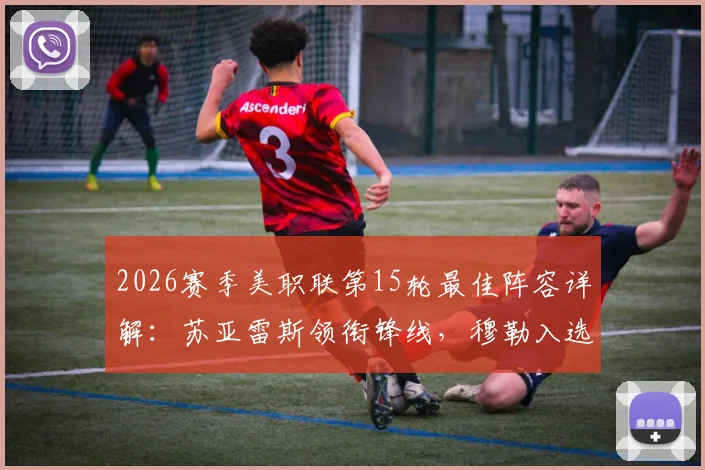 2026赛季美职联第15轮最佳阵容详解:苏亚雷斯领衔锋线,穆勒入选引发热议,附球员评分与数据