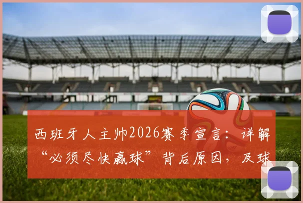 西班牙人主帅2026赛季宣言:详解“必须尽快赢球”背后原因,及球队重返目标位置的三步计划