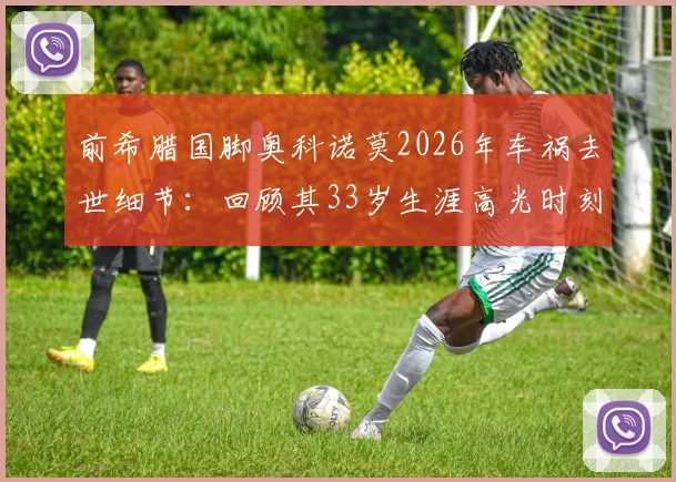 前希腊国脚奥科诺莫2026年车祸去世细节：回顾其33岁生涯高光时刻与车祸原因调查进展