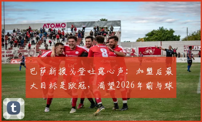 巴萨新援戈登吐露心声：加盟后最大目标是欧冠，渴望2026年前与球队赢得所有奖杯