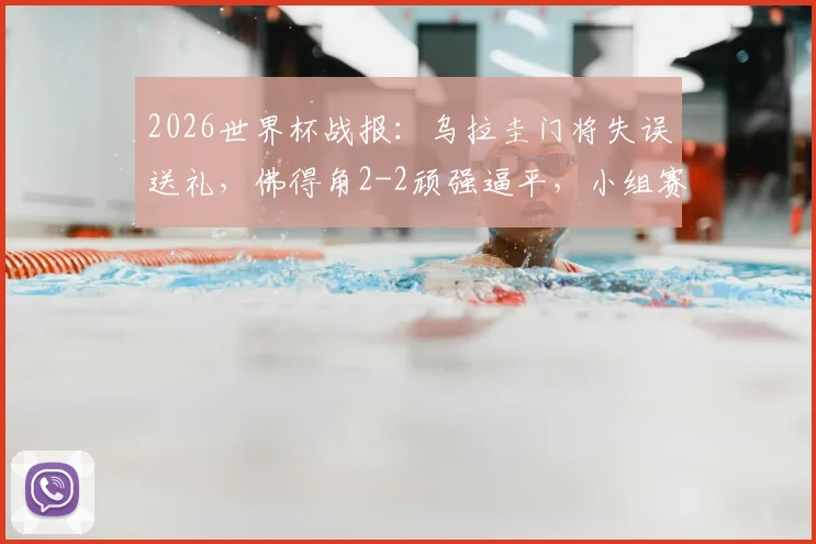 2026世界杯战报:乌拉圭门将失误送礼,佛得角2-2顽强逼平,小组赛获两连平分析