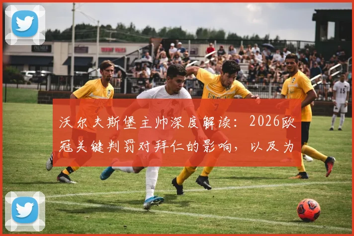 沃尔夫斯堡主帅深度解读:2026欧冠关键判罚对拜仁的影响,以及为何对阵拜仁需制定独特战术而非模仿巴黎