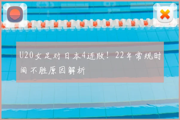 U20女足对日本4连败！22年常规时间不胜原因解析
