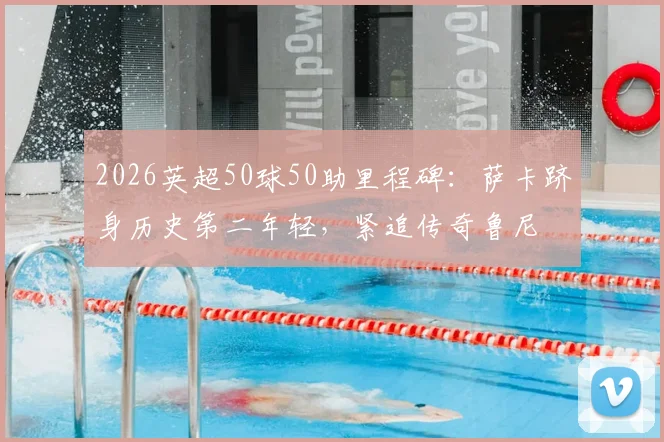 2026英超50球50助里程碑：萨卡跻身历史第二年轻，紧追传奇鲁尼