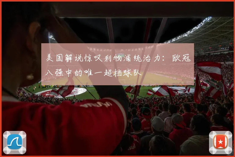 美国解说惊叹利物浦统治力：欧冠八强中的唯一超档球队