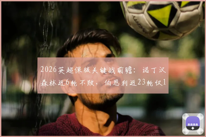 2026英超保级关键战前瞻：诺丁汉森林近6轮不败，伯恩利近23轮仅1胜，历史交锋与比分预测分析