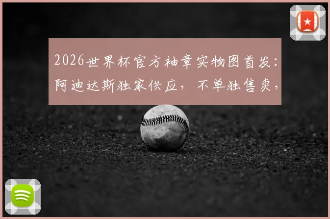2026世界杯官方袖章实物图首发：阿迪达斯独家供应，不单独售卖，球迷如何获取？附袖章设计细节解读