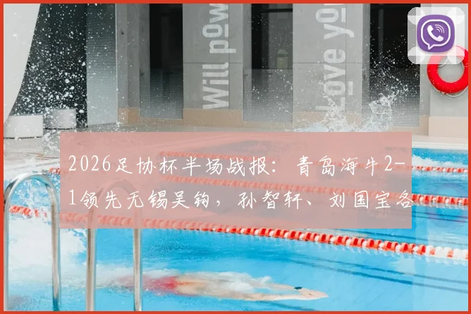 2026足协杯半场战报:青岛海牛2-1领先无锡吴钩,孙智轩、刘国宝各建一功