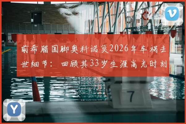 前希腊国脚奥科诺莫2026年车祸去世细节：回顾其33岁生涯高光时刻与车祸原因调查进展