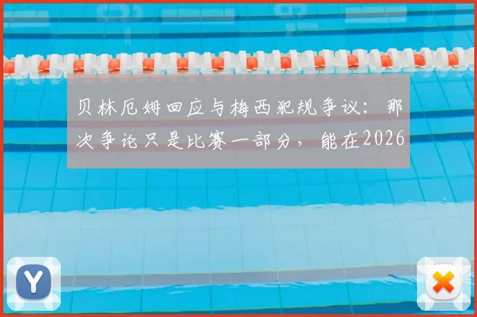 贝林厄姆回应与梅西犯规争议：那次争论只是比赛一部分，能在2026赛季与传奇较量已是荣幸