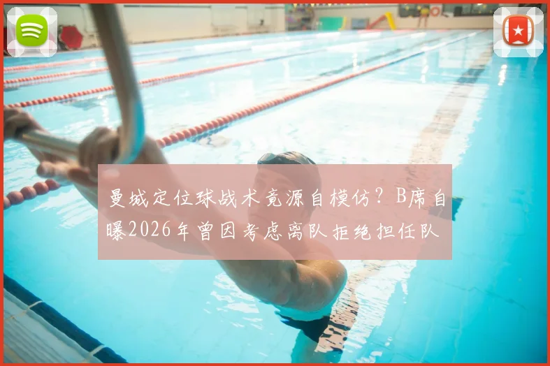 曼城定位球战术竟源自模仿？B席自曝2026年曾因考虑离队拒绝担任队长
