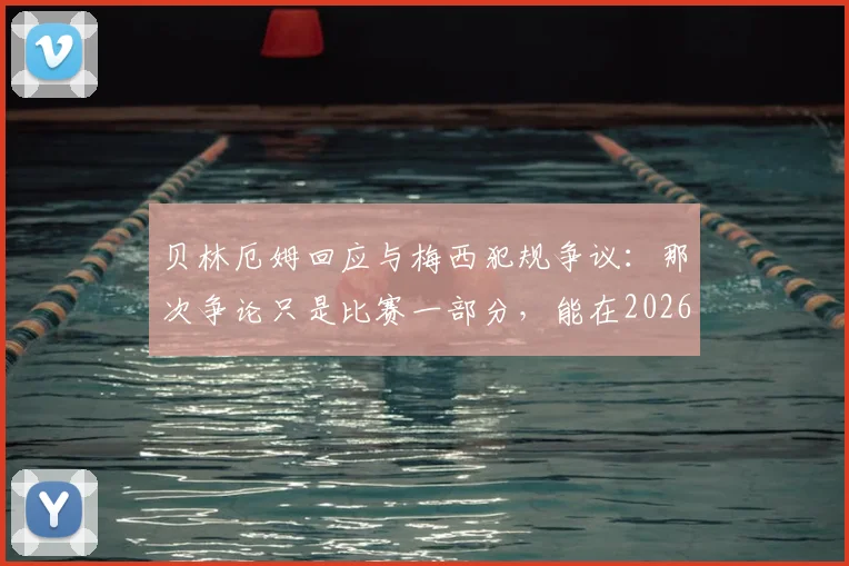 贝林厄姆回应与梅西犯规争议：那次争论只是比赛一部分，能在2026赛季与传奇较量已是荣幸