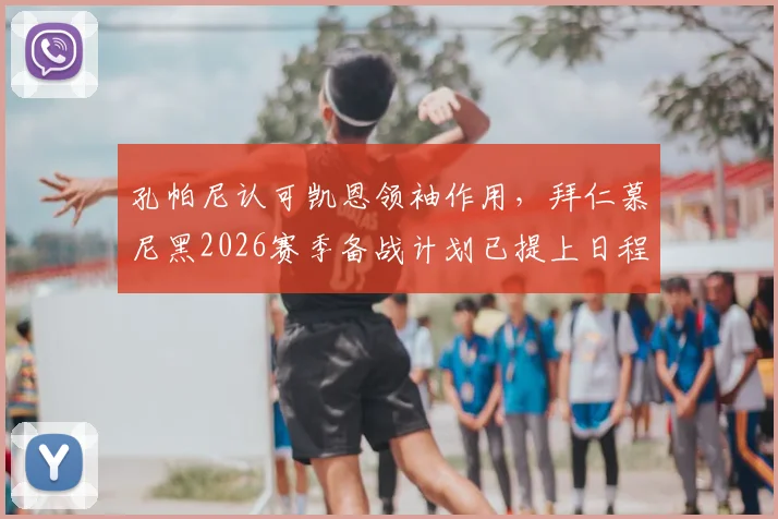 孔帕尼认可凯恩领袖作用，拜仁慕尼黑2026赛季备战计划已提上日程